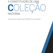 Colecção Estudos de Museus – A Constituição de uma Coleção Nacional. As Esculturas de Ernesto Vilhena